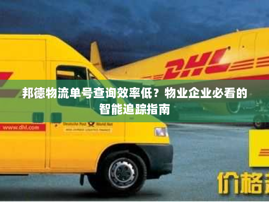 邦德物流单号查询效率低?物业企业必看的智能追踪指南 邦德物流单号查询效率低?物业企业必看的智能追踪指南