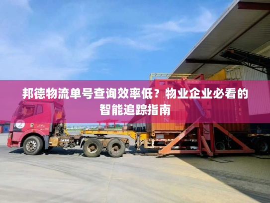 邦德物流单号查询效率低?物业企业必看的智能追踪指南 邦德物流单号查询效率低?物业企业必看的智能追踪指南