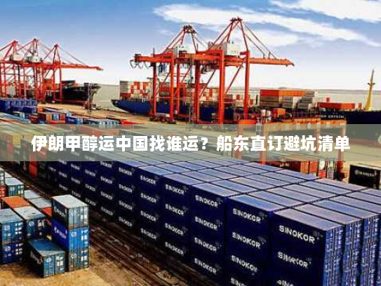 伊朗甲醇运中国找谁运?船东直订避坑清单 伊朗甲醇运中国找谁运?船东直订避坑清单