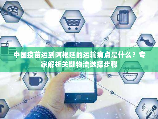 中国疫苗运到阿根廷的运输痛点是什么?专家解析关键物流选择步骤 中国疫苗运到阿根廷的运输痛点是什么?专家解析关键物流选择步骤