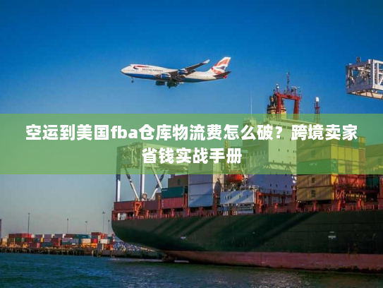 空运到美国fba仓库物流费怎么破?跨境卖家省钱实战手册 空运到美国fba仓库物流费怎么破?跨境卖家省钱实战手册