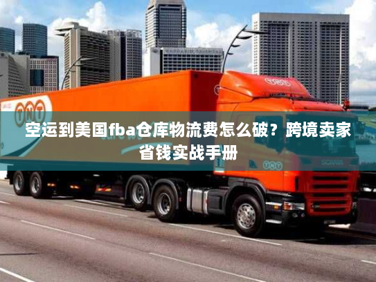 空运到美国fba仓库物流费怎么破?跨境卖家省钱实战手册 空运到美国fba仓库物流费怎么破?跨境卖家省钱实战手册