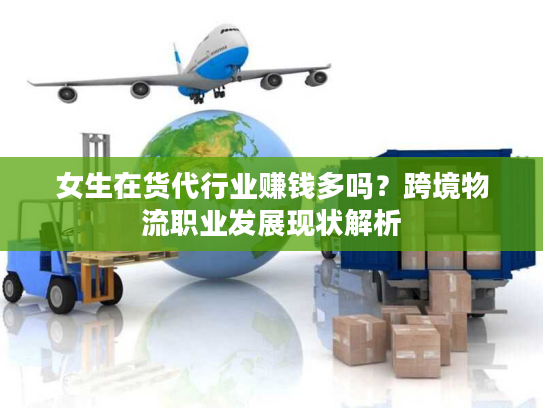 女生在货代行业赚钱多吗？跨境物流职业发展现状解析