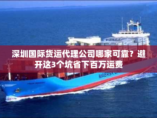 深圳国际货运代理公司哪家可靠？避开这3个坑省下百万运费