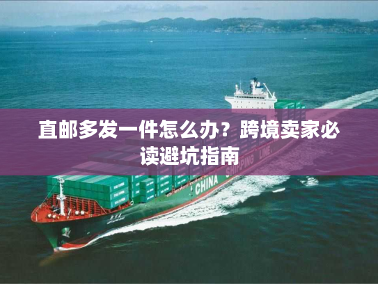 直邮多发一件怎么办？跨境卖家必读避坑指南