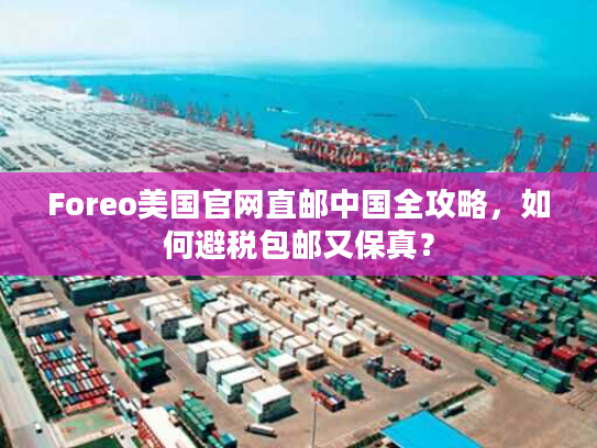Foreo美国官网直邮中国全攻略，如何避税包邮又保真？