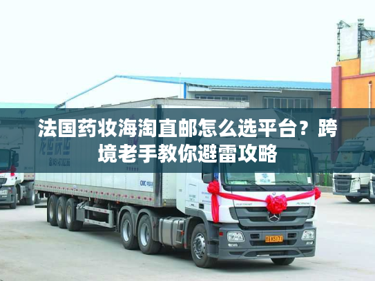 法国药妆海淘直邮怎么选平台？跨境老手教你避雷攻略