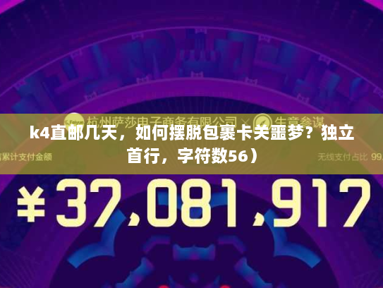 k4直邮几天，如何摆脱包裹卡关噩梦？独立首行，字符数56）