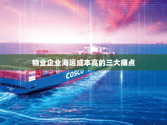 物业企业海运成本高的三大痛点 物业企业海运成本高的三大痛点