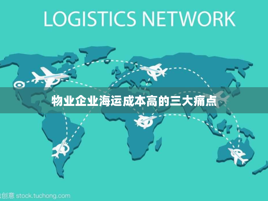 物业企业海运成本高的三大痛点 物业企业海运成本高的三大痛点