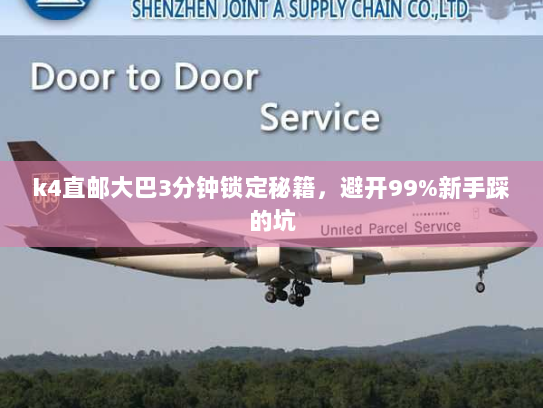 k4直邮大巴3分钟锁定秘籍,避开99%新手踩的坑 k4直邮大巴3分钟锁定秘籍,避开99%新手踩的坑