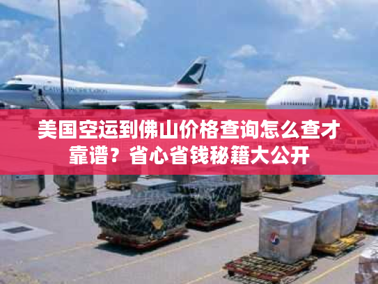 美国空运到佛山价格查询怎么查才靠谱？省心省钱秘籍大公开