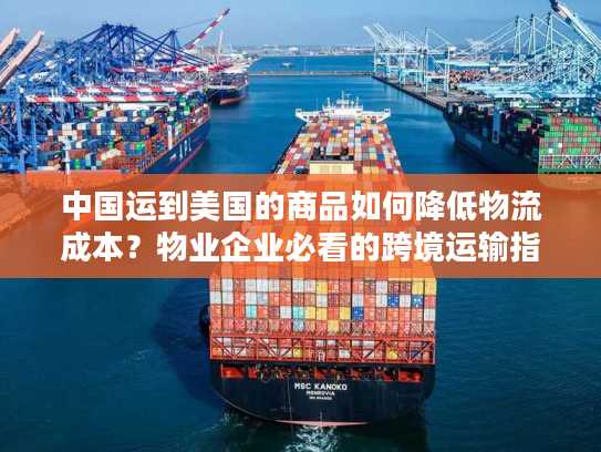 中国运到美国的商品如何降低物流成本？物业企业必看的跨境运输指南