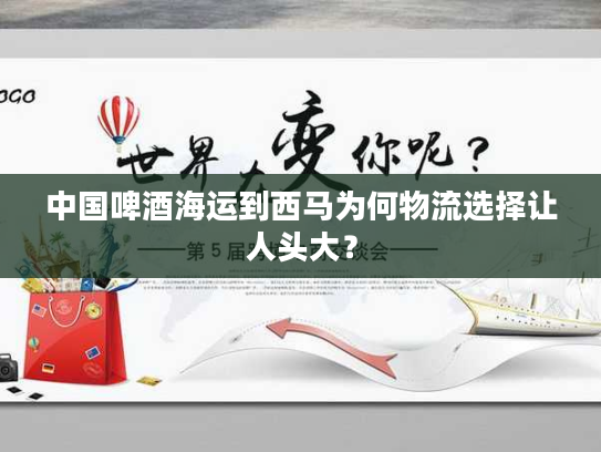 中国啤酒海运到西马为何物流选择让人头大？