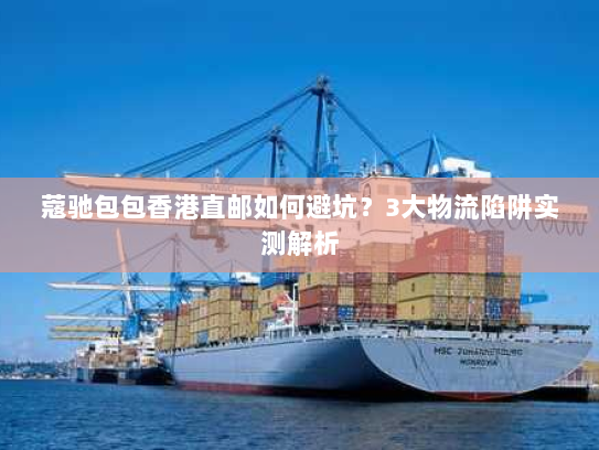 蔻驰包包香港直邮如何避坑？3大物流陷阱实测解析