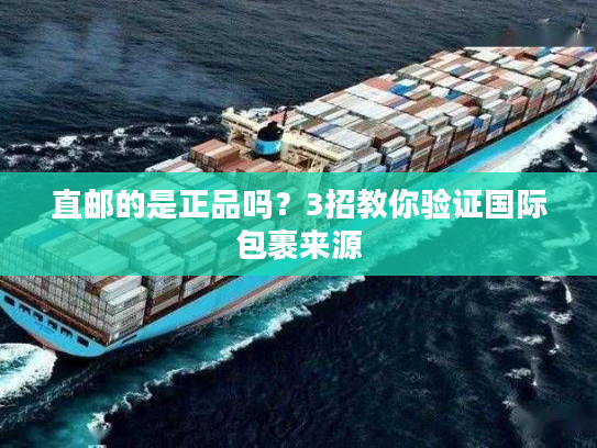 直邮的是正品吗?3招教你验证国际包裹来源 直邮的是正品吗?3招教你验证国际包裹来源