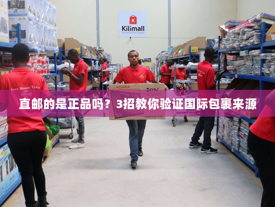 直邮的是正品吗?3招教你验证国际包裹来源 直邮的是正品吗?3招教你验证国际包裹来源