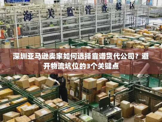 深圳亚马逊卖家如何选择靠谱货代公司？避开物流坑位的3个关键点