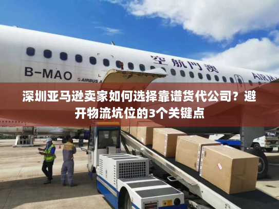 深圳亚马逊卖家如何选择靠谱货代公司？避开物流坑位的3个关键点