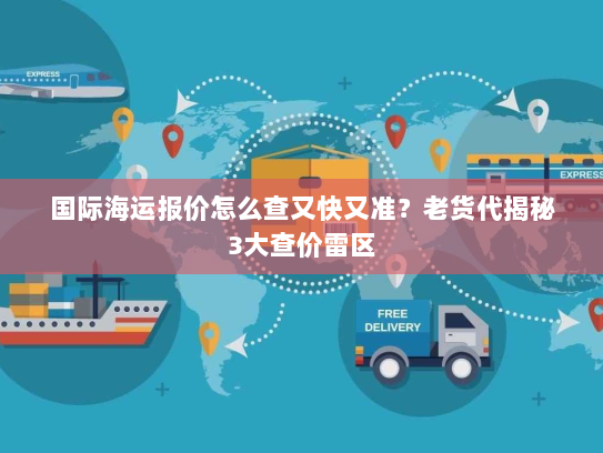国际海运报价怎么查又快又准？老货代揭秘3大查价雷区