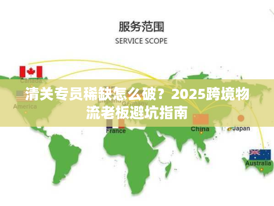 清关专员稀缺怎么破？2025跨境物流老板避坑指南