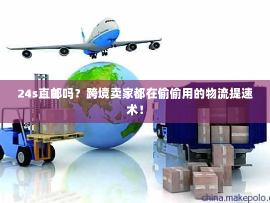 24s直邮吗？跨境卖家都在偷偷用的物流提速术！