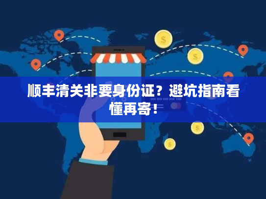 顺丰清关非要身份证?避坑指南看懂再寄! 顺丰清关非要身份证?避坑指南看懂再寄!