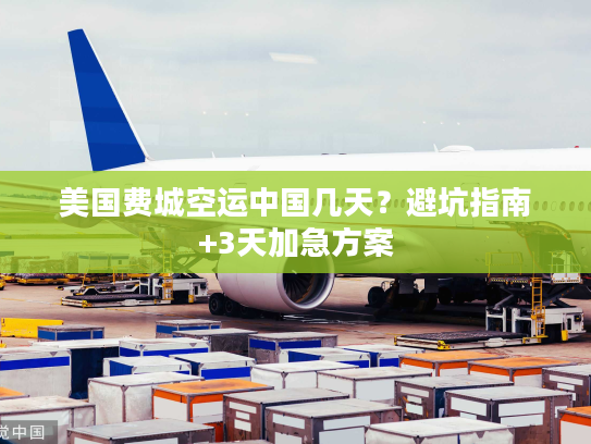 美国费城空运中国几天？避坑指南+3天加急方案