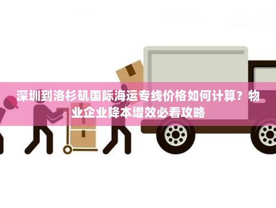 深圳到洛杉矶国际海运专线价格如何计算？物业企业降本增效必看攻略
