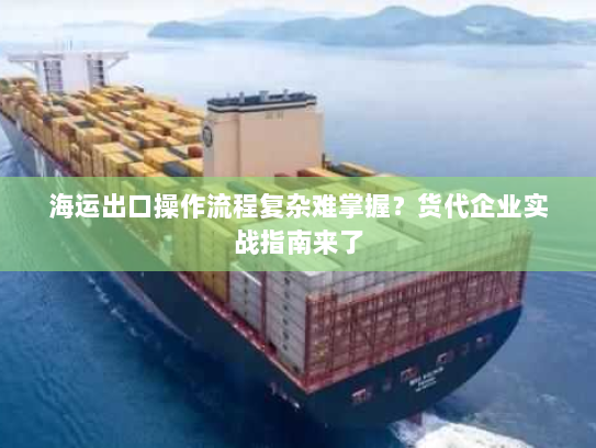 海运出口操作流程复杂难掌握?货代企业实战指南来了 海运出口操作流程复杂难掌握?货代企业实战指南来了