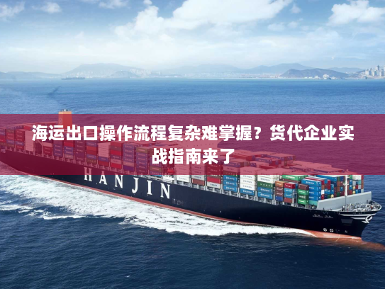 海运出口操作流程复杂难掌握?货代企业实战指南来了 海运出口操作流程复杂难掌握?货代企业实战指南来了