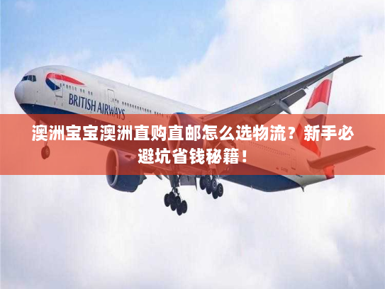 澳洲宝宝澳洲直购直邮怎么选物流?新手必避坑省钱秘籍! 澳洲宝宝澳洲直购直邮怎么选物流?新手必避坑省钱秘籍!