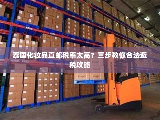 泰国化妆品直邮税率太高？三步教你合法避税攻略