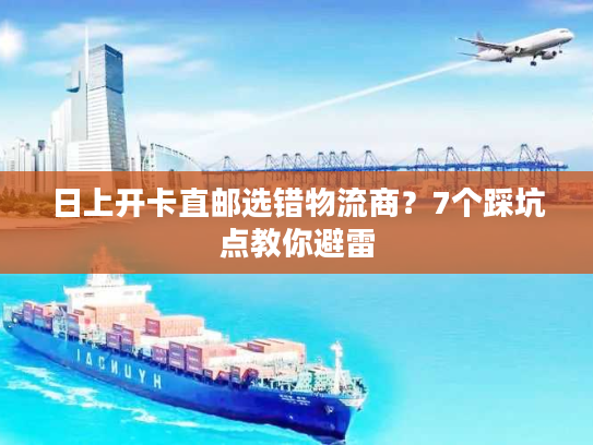 日上开卡直邮选错物流商？7个踩坑点教你避雷