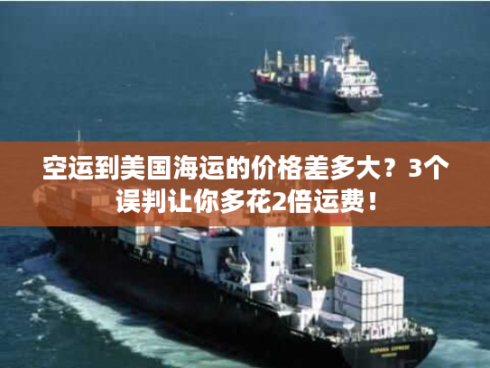 空运到美国海运的价格差多大?3个误判让你多花2倍运费! 空运到美国海运的价格差多大?3个误判让你多花2倍运费!