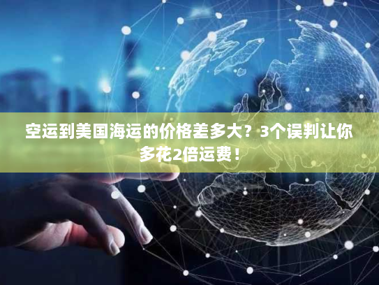 空运到美国海运的价格差多大？3个误判让你多花2倍运费！