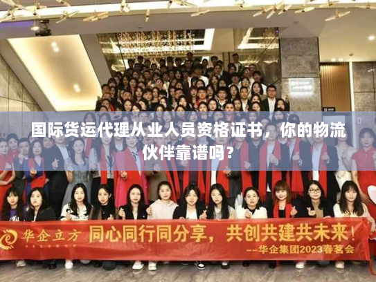 国际货运代理从业人员资格证书,你的物流伙伴靠谱吗? 国际货运代理从业人员资格证书,你的物流伙伴靠谱吗?