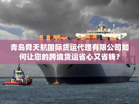 青岛舜天航国际货运代理有限公司如何让您的跨境货运省心又省钱？