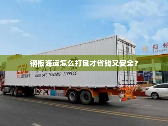 钢板海运怎么打包才省钱又安全? 钢板海运怎么打包才省钱又安全?