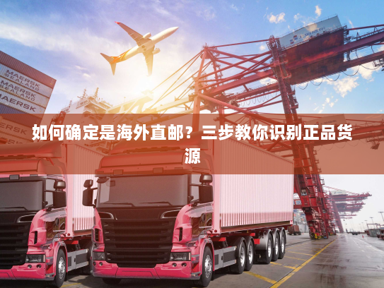 如何确定是海外直邮?三步教你识别正品货源 如何确定是海外直邮?三步教你识别正品货源