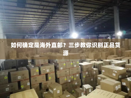 如何确定是海外直邮?三步教你识别正品货源 如何确定是海外直邮?三步教你识别正品货源