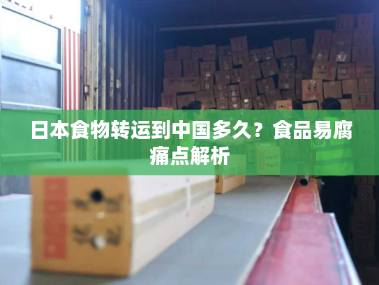 日本食物转运到中国多久？食品易腐痛点解析