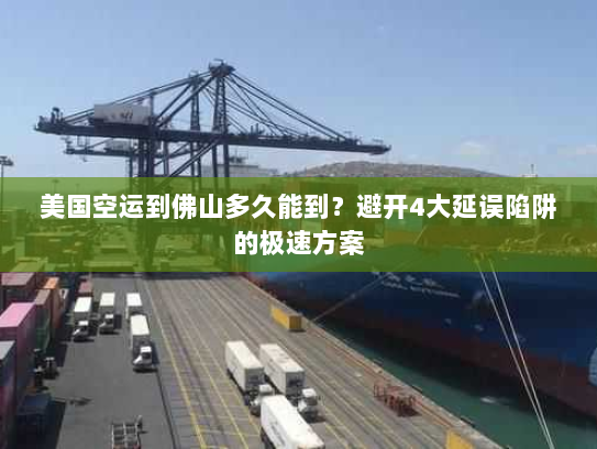 美国空运到佛山多久能到?避开4大延误陷阱的极速方案 美国空运到佛山多久能到?避开4大延误陷阱的极速方案