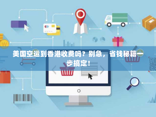 美国空运到香港收费吗?别急,省钱秘籍一步搞定! 美国空运到香港收费吗?别急,省钱秘籍一步搞定!