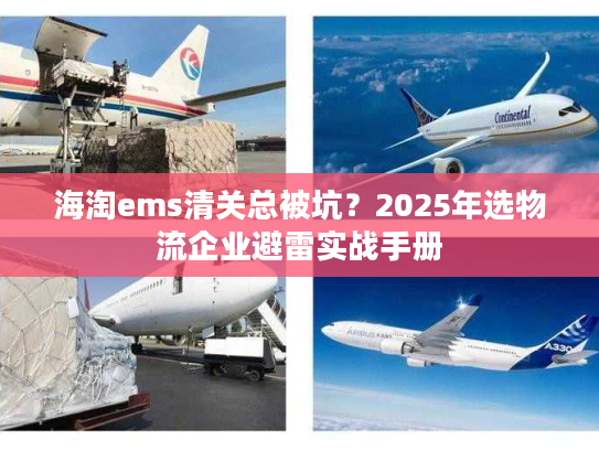 海淘ems清关总被坑？2025年选物流企业避雷实战手册