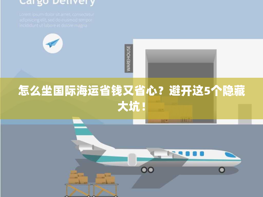 怎么坐国际海运省钱又省心?避开这5个隐藏大坑! 怎么坐国际海运省钱又省心?避开这5个隐藏大坑!