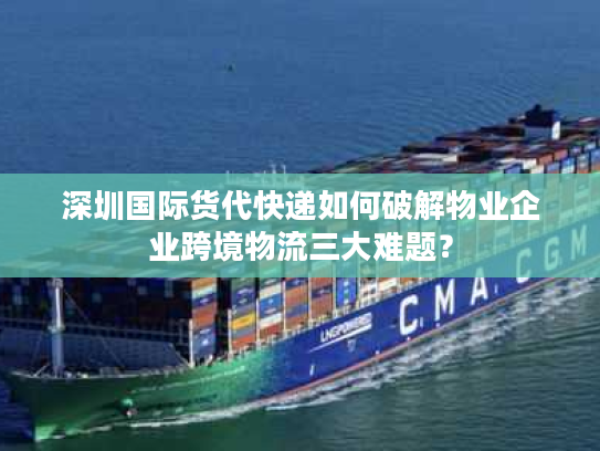 深圳国际货代快递如何破解物业企业跨境物流三大难题？