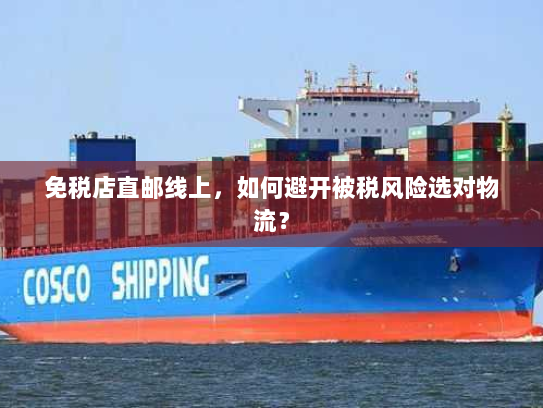免税店直邮线上,如何避开被税风险选对物流? 免税店直邮线上,如何避开被税风险选对物流?