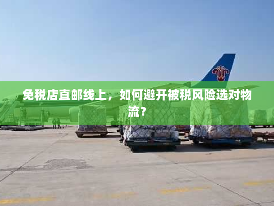 免税店直邮线上,如何避开被税风险选对物流? 免税店直邮线上,如何避开被税风险选对物流?
