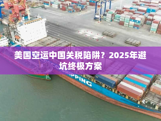美国空运中国关税陷阱？2025年避坑终极方案